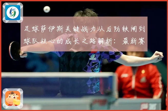 足球萨伊斯关键战力从后防铁闸到球队核心的成长之路解析：最新赛事动态与深度分析