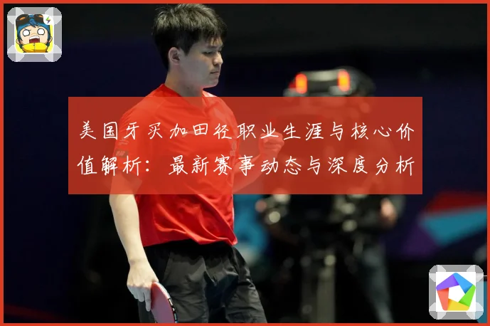 美国牙买加田径职业生涯与核心价值解析：最新赛事动态与深度分析