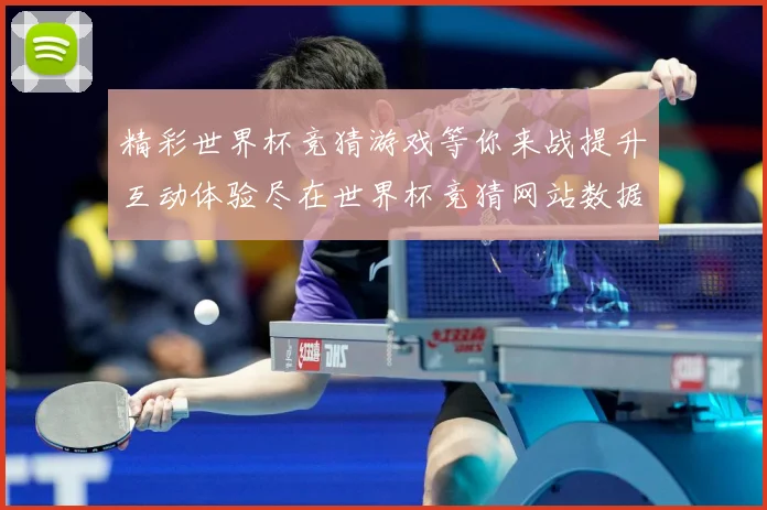 精彩世界杯竞猜游戏等你来战提升互动体验尽在世界杯竞猜网站数据研判：最新赛事动态与深度分析