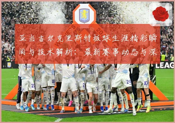 亚当吉尔克里斯特板球生涯精彩瞬间与技术解析：最新赛事动态与深度分析