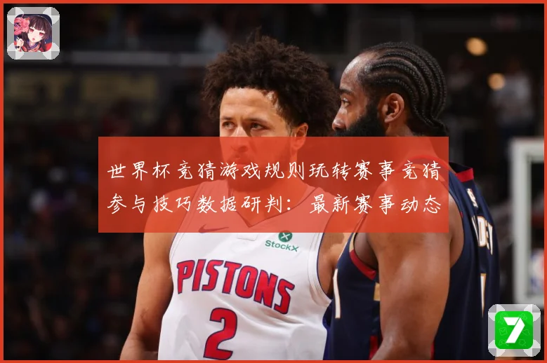 世界杯竞猜游戏规则玩转赛事竞猜参与技巧数据研判：最新赛事动态与深度分析