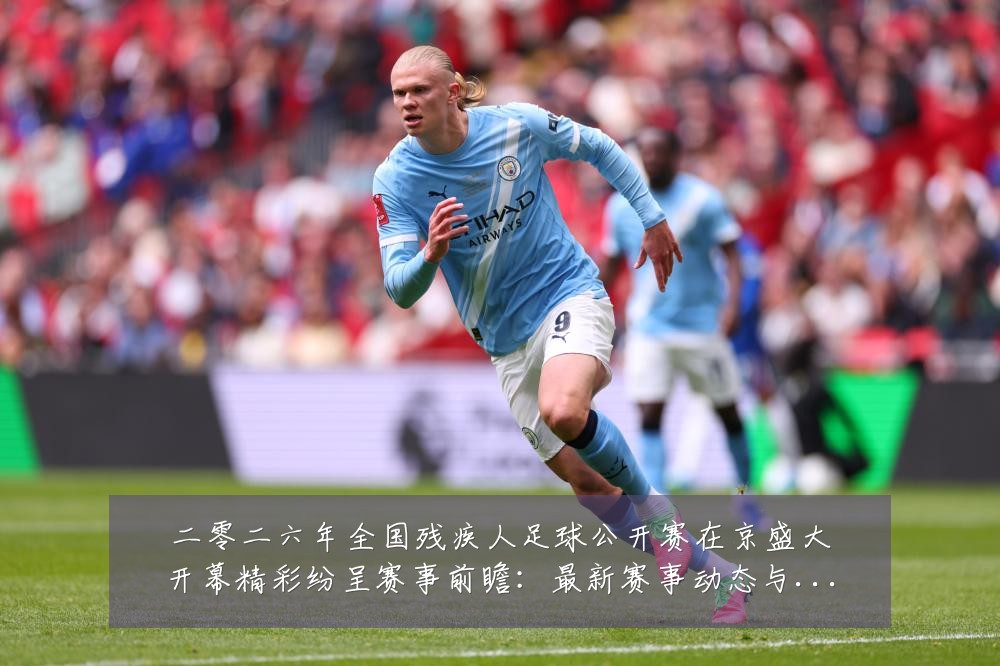二零二六年全国残疾人足球公开赛在京盛大开幕精彩纷呈赛事前瞻:最新赛事动态与深度分析