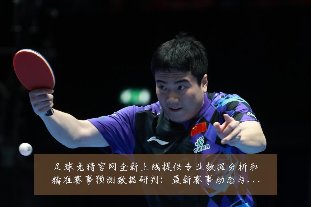 足球竞猜官网全新上线提供专业数据分析和精准赛事预测数据研判:最新赛事动态与深度分析