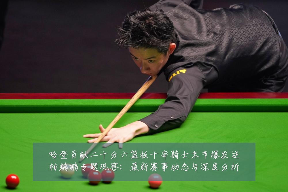 哈登贡献二十分六篮板十率骑士末节爆发逆转鹈鹕专题观察：最新赛事动态与深度分析