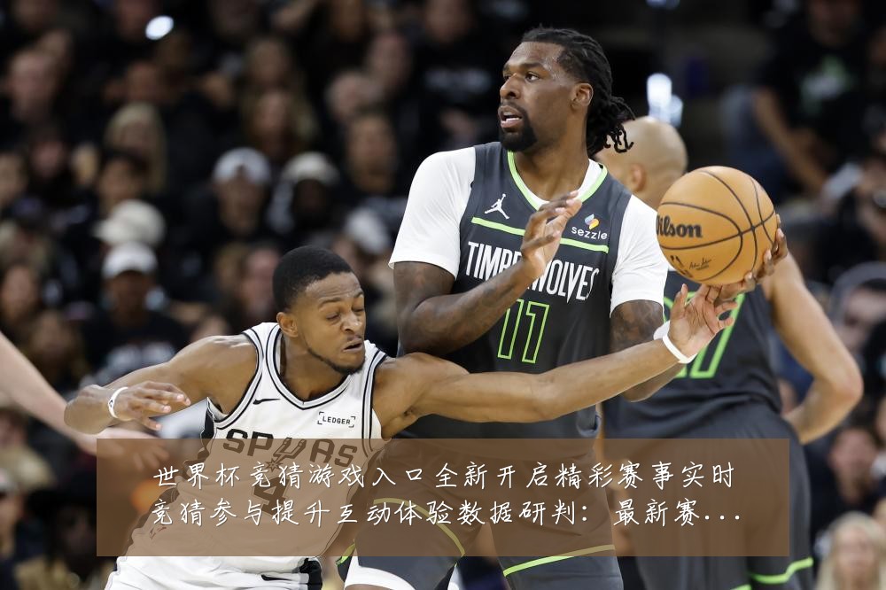 世界杯竞猜游戏入口全新开启精彩赛事实时竞猜参与提升互动体验数据研判：最新赛事动态与深度分析