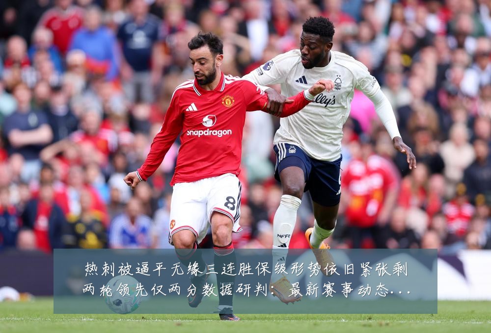 热刺被逼平无缘三连胜保级形势依旧紧张剩两轮领先仅两分数据研判：最新赛事动态与深度分析