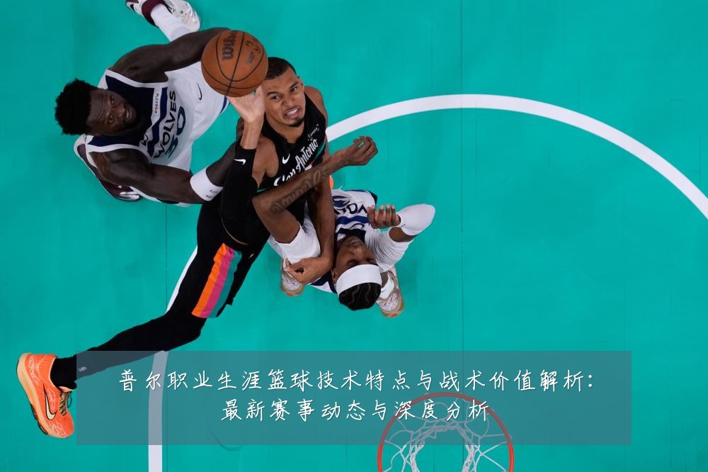 普尔职业生涯篮球技术特点与战术价值解析:最新赛事动态与深度分析