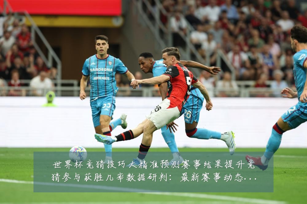 世界杯竞猜技巧大精准预测赛事结果提升竞猜参与获胜几率数据研判:最新赛事动态与深度分析
