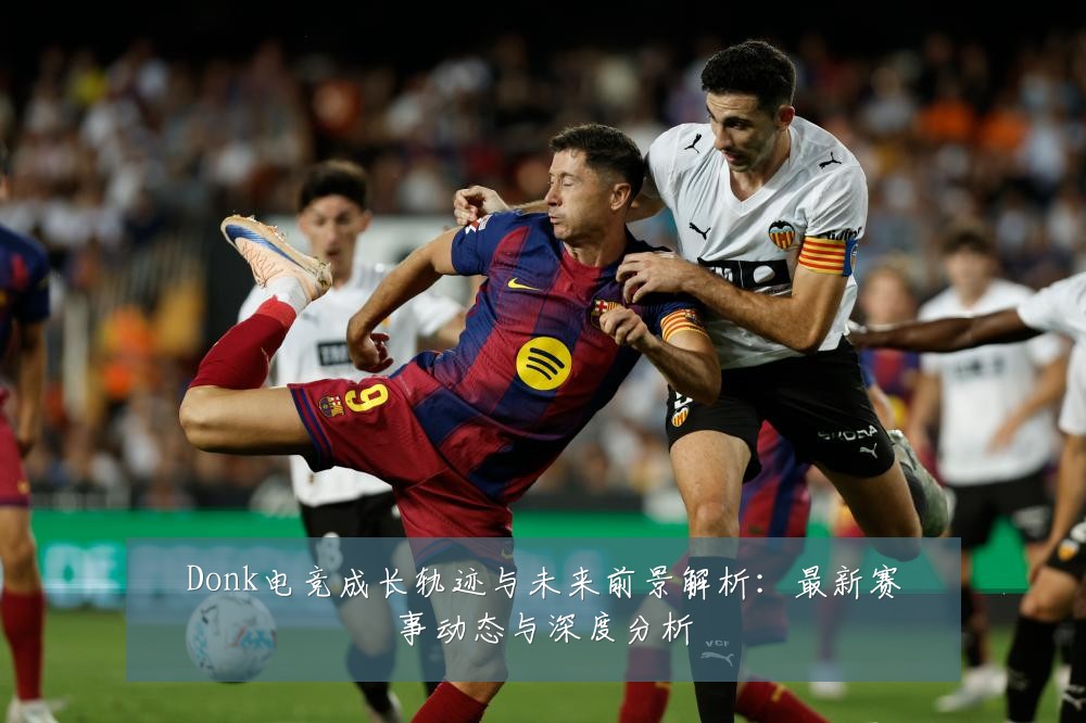 Donk电竞成长轨迹与未来前景解析:最新赛事动态与深度分析