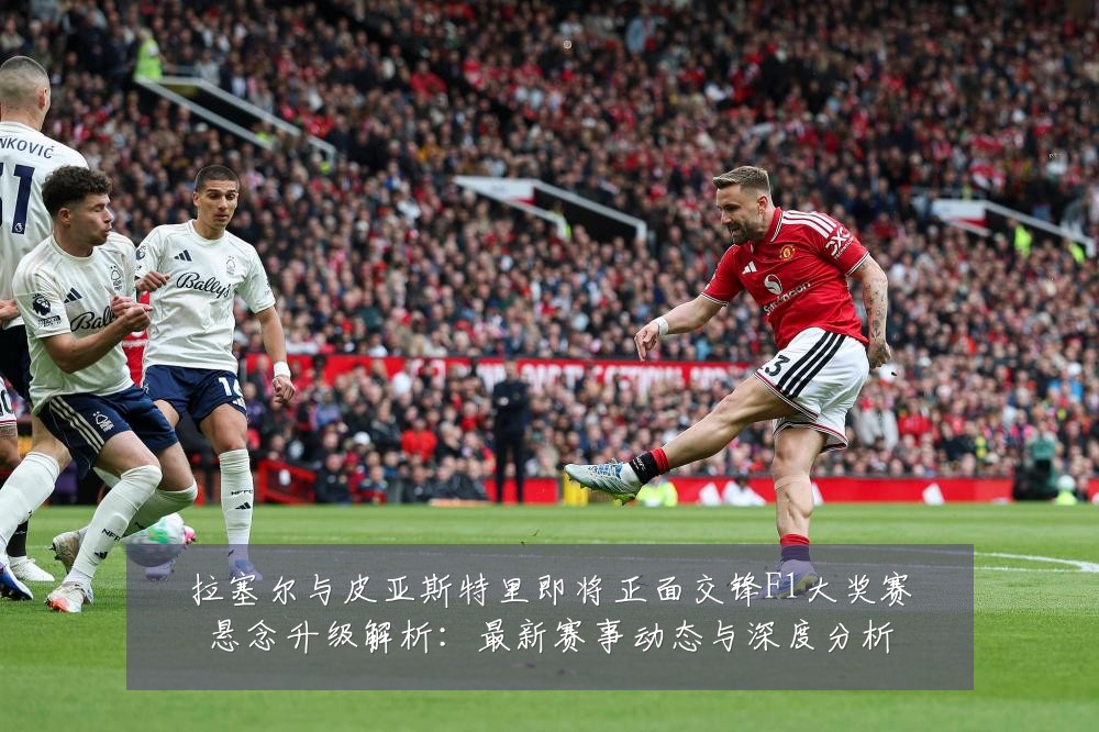 拉塞尔与皮亚斯特里即将正面交锋F1大奖赛悬念升级解析:最新赛事动态与深度分析