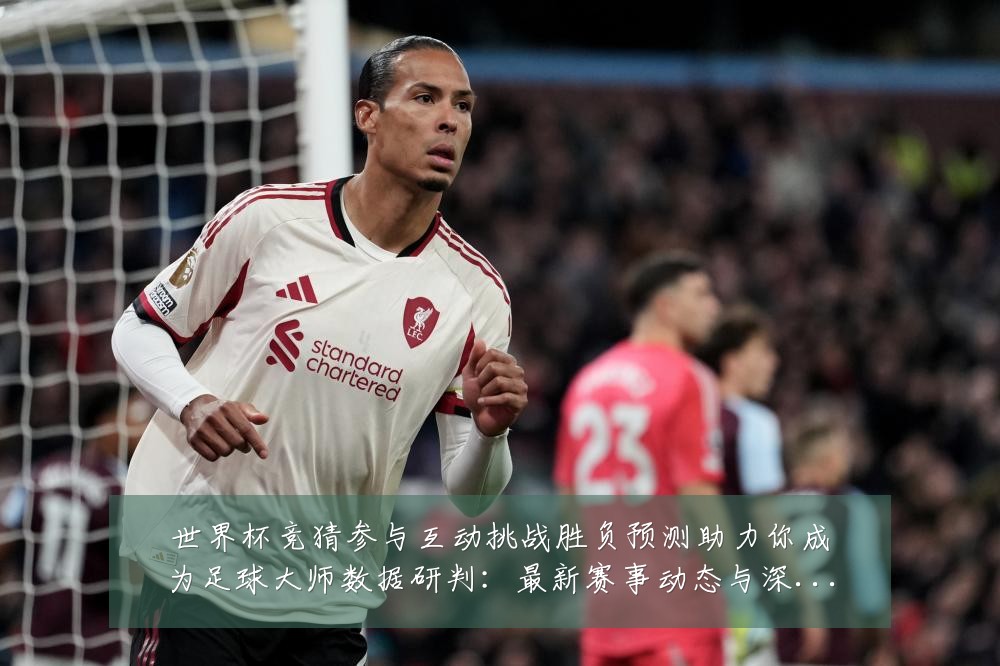 世界杯竞猜参与互动挑战胜负预测助力你成为足球大师数据研判:最新赛事动态与深度分析