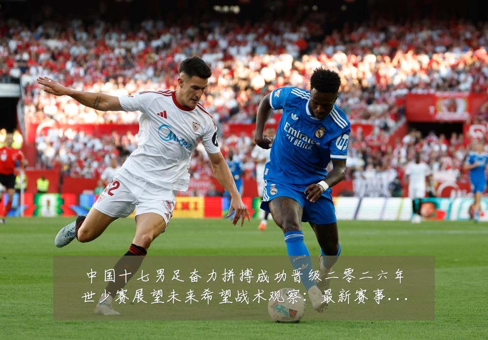 中国十七男足奋力拼搏成功晋级二零二六年世少赛展望未来希望战术观察：最新赛事动态与深度分析